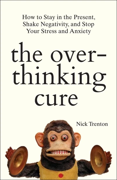 The Overthinking Cure: How To Stay In The Present, Shake Negativity, And Stop Yo